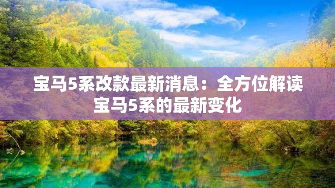 宝马5系改款最新消息：全方位解读宝马5系的最新变化