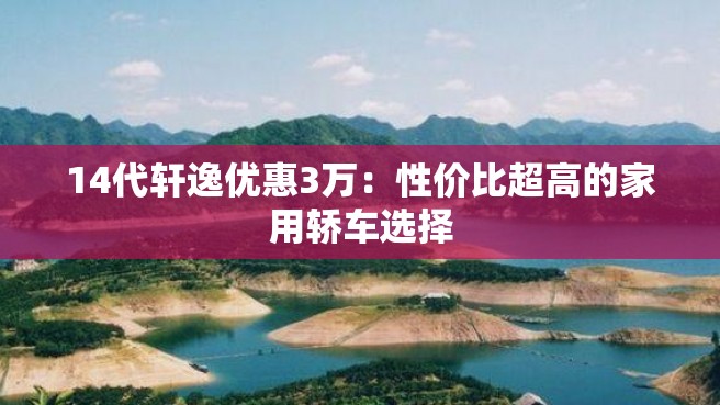 14代轩逸优惠3万：性价比超高的家用轿车选择