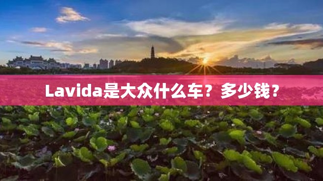 Lavida是大众什么车？多少钱？