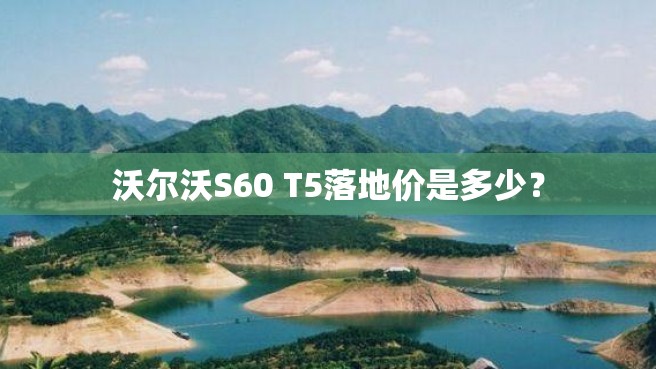 沃尔沃S60 T5落地价是多少？