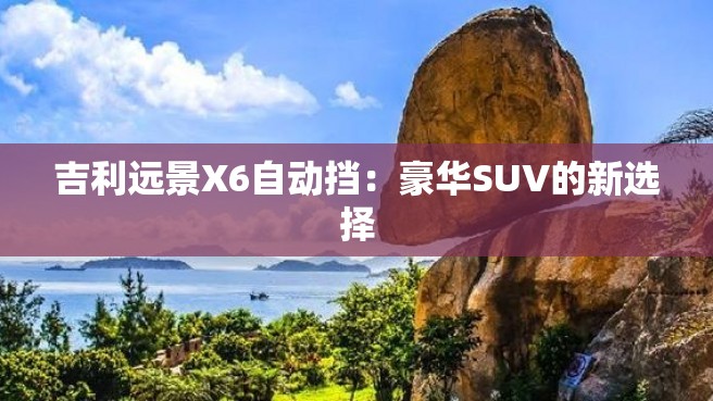 吉利远景X6自动挡：豪华SUV的新选择