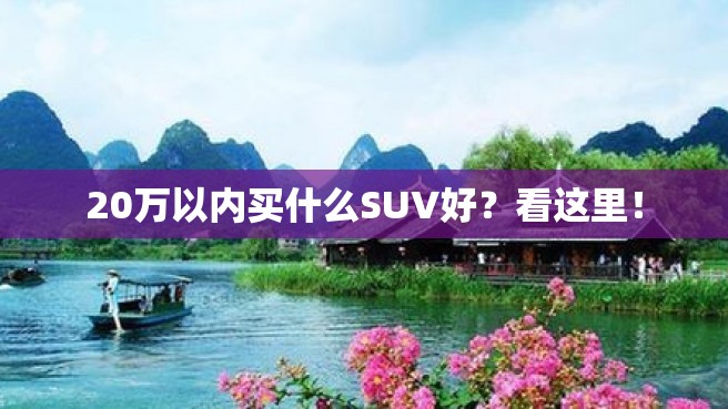 20万以内买什么SUV好？看这里！