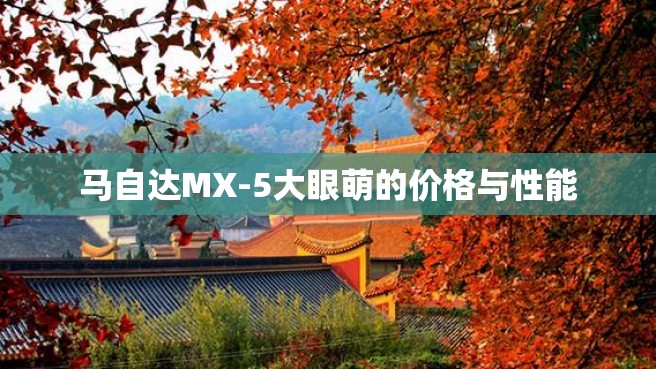 马自达MX-5大眼萌的价格与性能