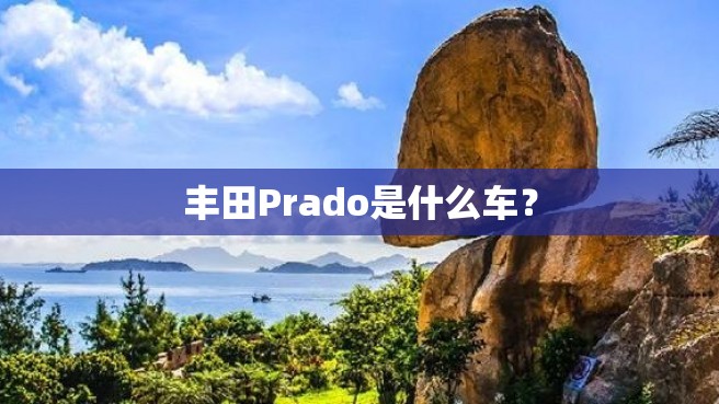 丰田Prado是什么车？