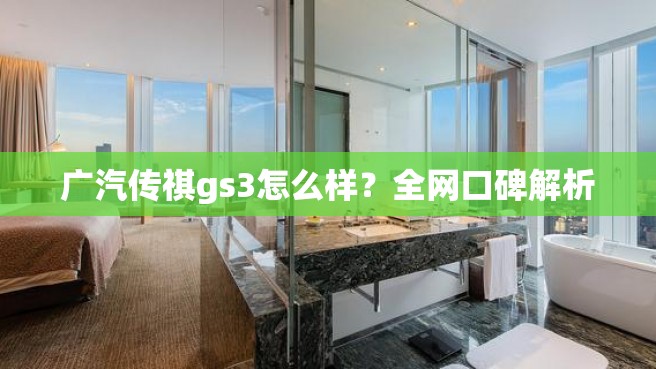 广汽传祺gs3怎么样？全网口碑解析