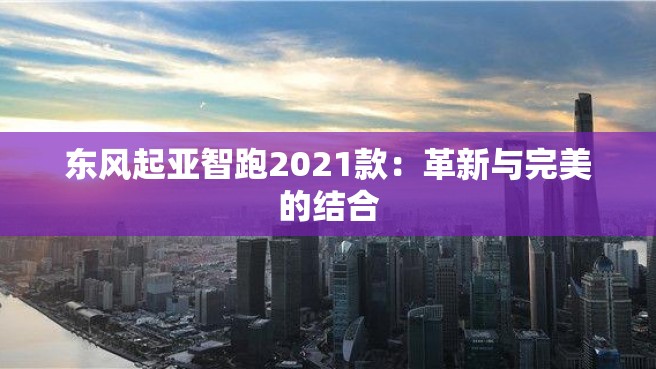 东风起亚智跑2021款：革新与完美的结合