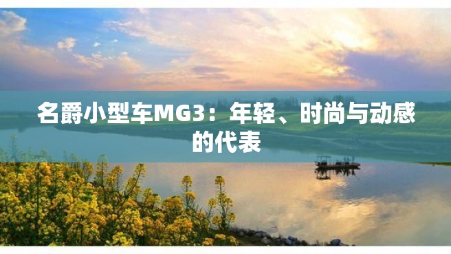 名爵小型车MG3：年轻、时尚与动感的代表