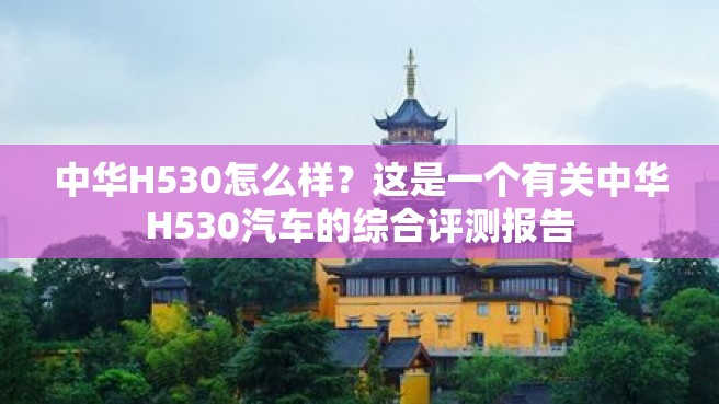 中华H530怎么样？这是一个有关中华H530汽车的综合评测报告