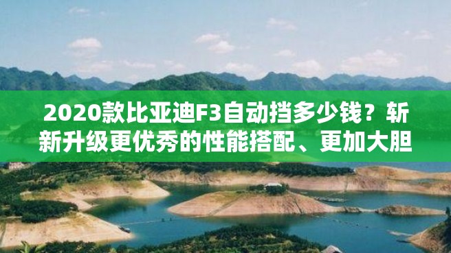 2020款比亚迪F3自动挡多少钱？斩新升级更优秀的性能搭配、更加大胆的车身设计、全方位智能安全配置