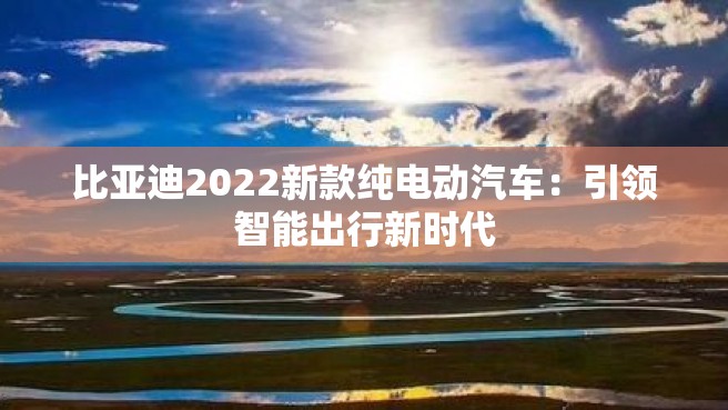 比亚迪2022新款纯电动汽车：引领智能出行新时代