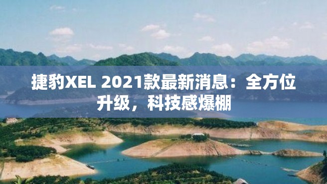 捷豹XEL 2021款最新消息：全方位升级，科技感爆棚