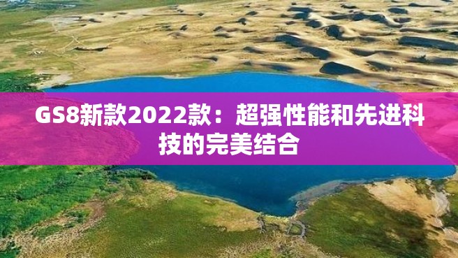 GS8新款2022款：超强性能和先进科技的完美结合