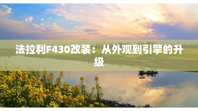 法拉利F430改装：从外观到引擎的升级