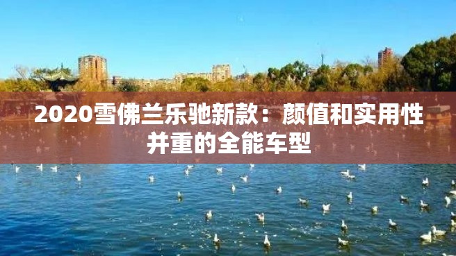 2020雪佛兰乐驰新款：颜值和实用性并重的全能车型