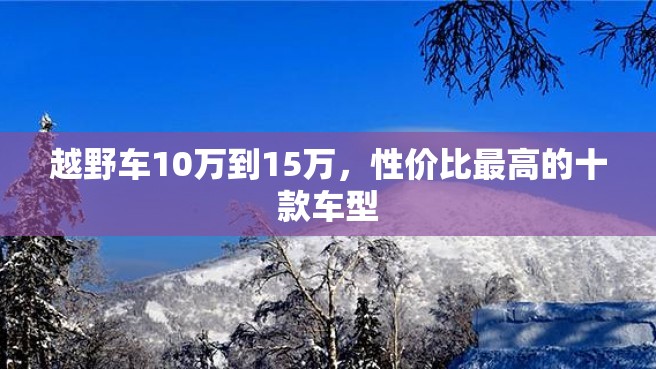 越野车10万到15万，性价比最高的十款车型