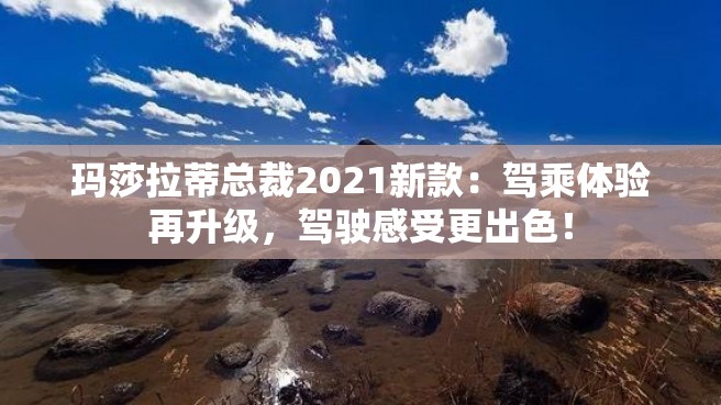 玛莎拉蒂总裁2021新款：驾乘体验再升级，驾驶感受更出色！