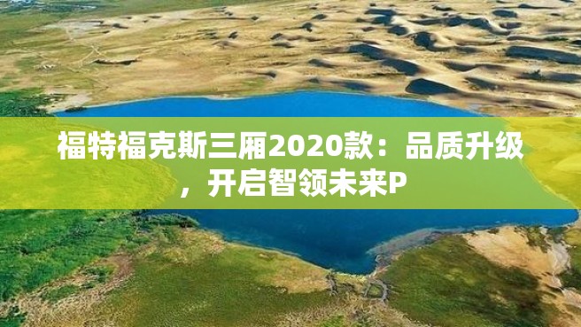 福特福克斯三厢2020款：品质升级，开启智领未来P