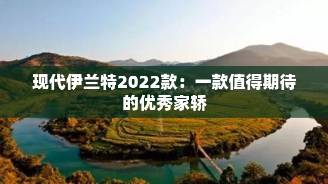 现代伊兰特2022款：一款值得期待的优秀家轿