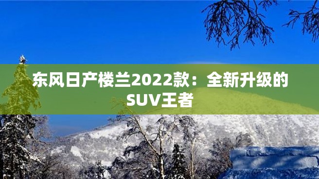 东风日产楼兰2022款：全新升级的SUV王者