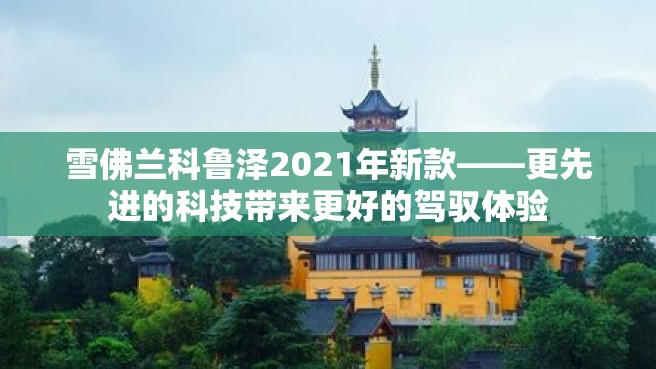 雪佛兰科鲁泽2021年新款——更先进的科技带来更好的驾驭体验