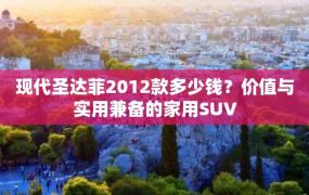 现代圣达菲2012款多少钱？价值与实用兼备的家用SUV