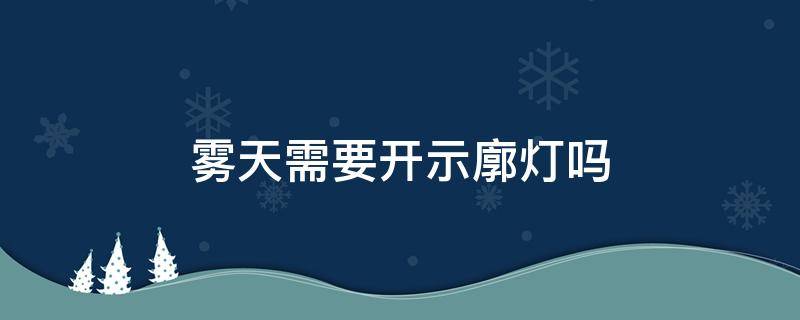 雾天要不要开示廓灯(大雾开示廓灯吗)