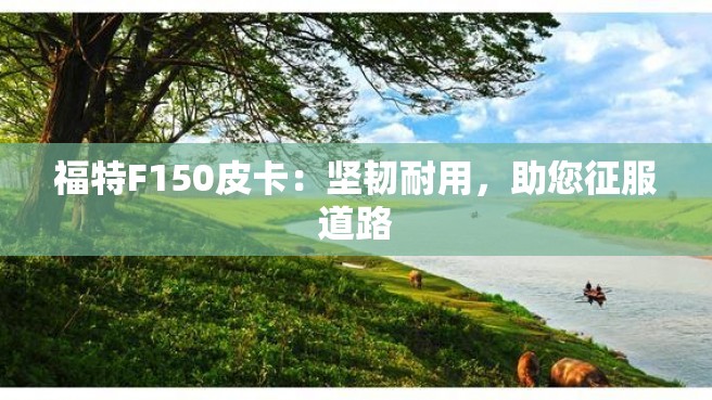 福特F150皮卡：坚韧耐用，助您征服道路