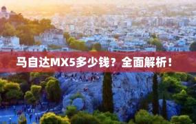 马自达MX5多少钱？全面解析！