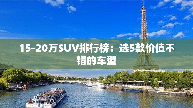 15-20万SUV排行榜：选5款价值不错的车型