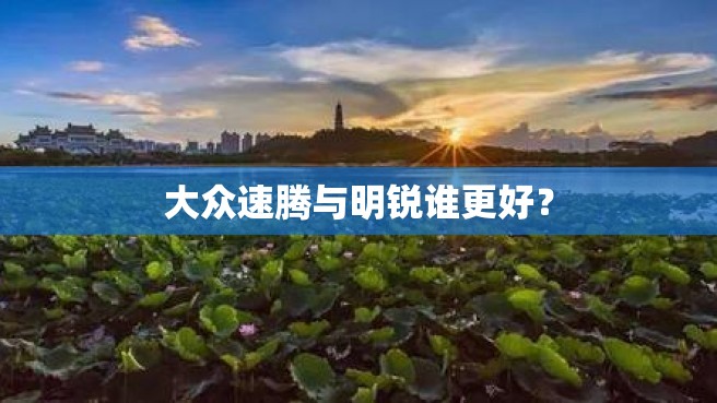 大众速腾与明锐谁更好？