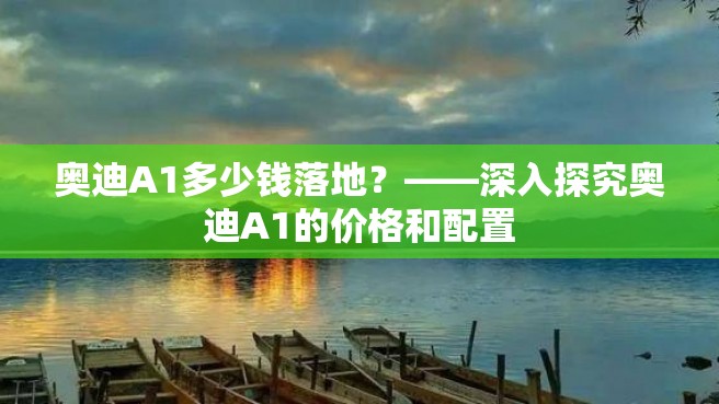 奥迪A1多少钱落地？——深入探究奥迪A1的价格和配置