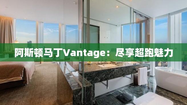 阿斯顿马丁Vantage：尽享超跑魅力