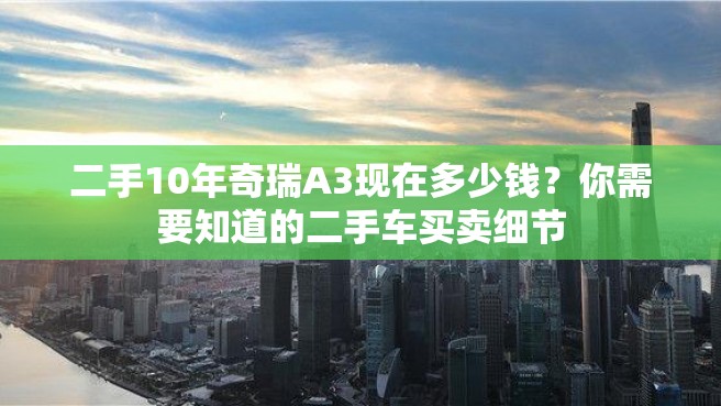 二手10年奇瑞A3现在多少钱？你需要知道的二手车买卖细节