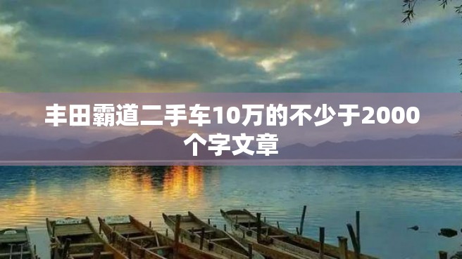 丰田霸道二手车10万的不少于2000个字文章