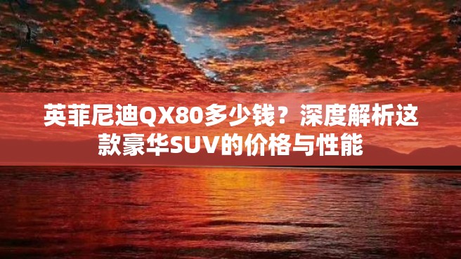 英菲尼迪QX80多少钱？深度解析这款豪华SUV的价格与性能