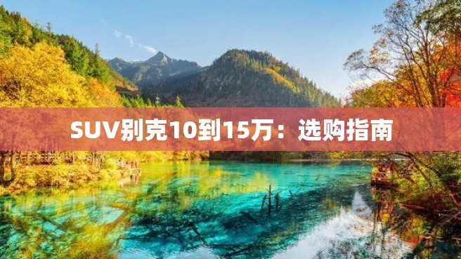 SUV别克10到15万：选购指南