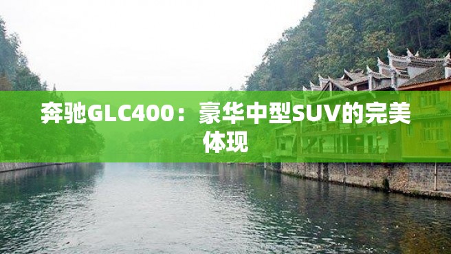 奔驰GLC400：豪华中型SUV的完美体现