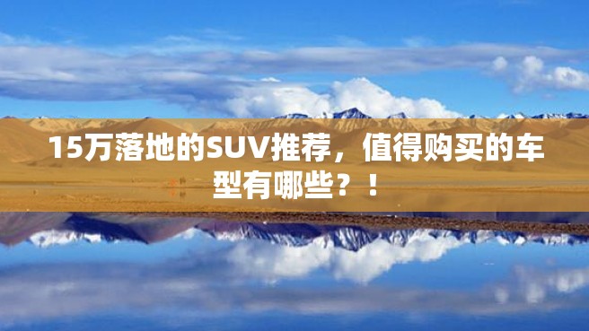 15万落地的SUV推荐，值得购买的车型有哪些？！