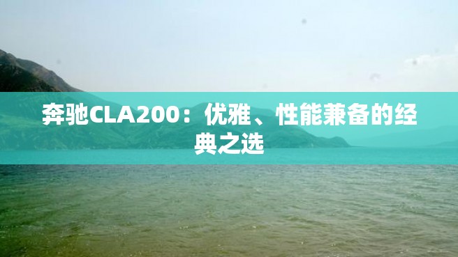 奔驰CLA200：优雅、性能兼备的经典之选