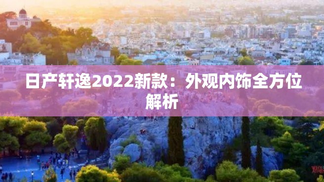 日产轩逸2022新款：外观内饰全方位解析