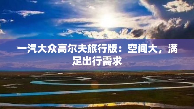 一汽大众高尔夫旅行版：空间大，满足出行需求