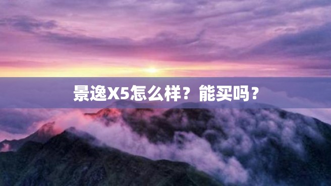 景逸X5怎么样？能买吗？