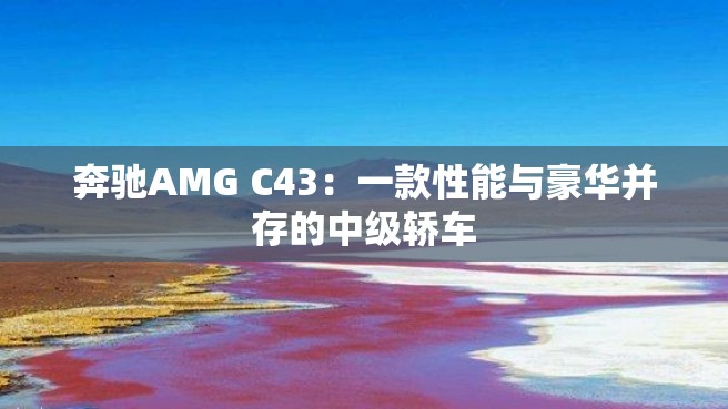 奔驰AMG C43：一款性能与豪华并存的中级轿车