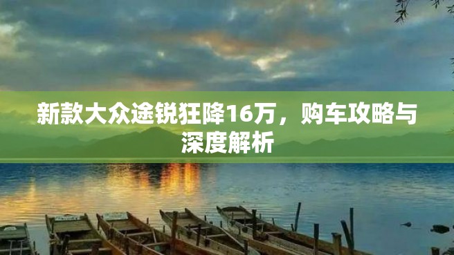 新款大众途锐狂降16万，购车攻略与深度解析