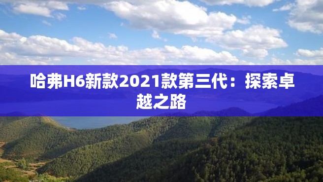 哈弗H6新款2021款第三代：探索卓越之路