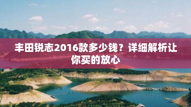 丰田锐志2016款多少钱？详细解析让你买的放心