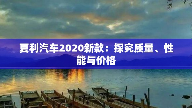 夏利汽车2020新款：探究质量、性能与价格