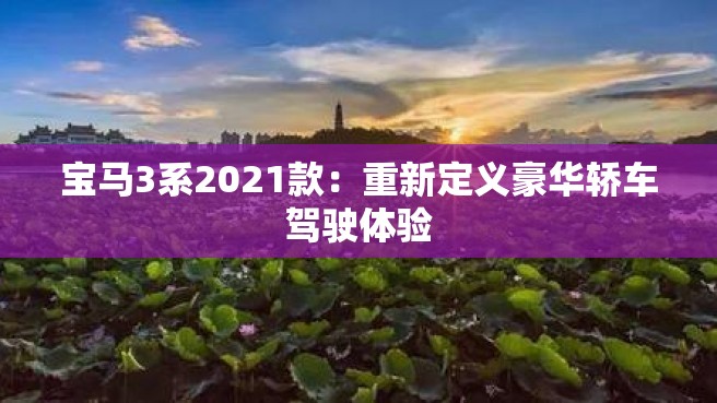 宝马3系2021款：重新定义豪华轿车驾驶体验