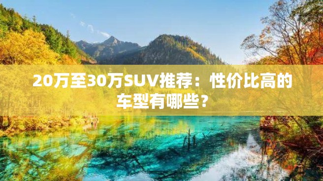 20万至30万SUV推荐：性价比高的车型有哪些？