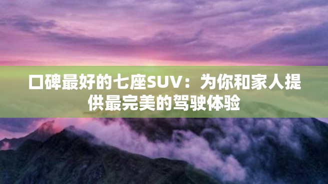 口碑最好的七座SUV：为你和家人提供最完美的驾驶体验